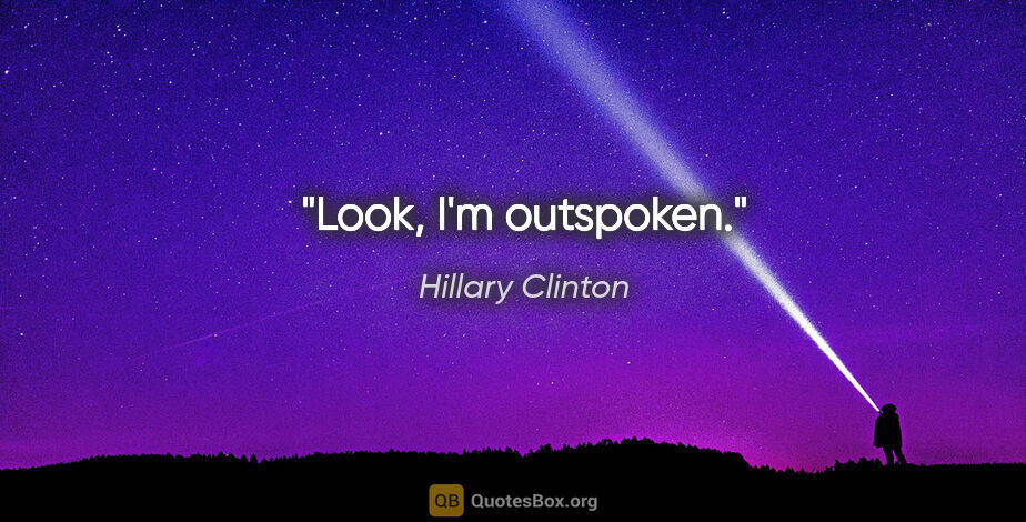 Hillary Clinton quote: "Look, I'm outspoken."