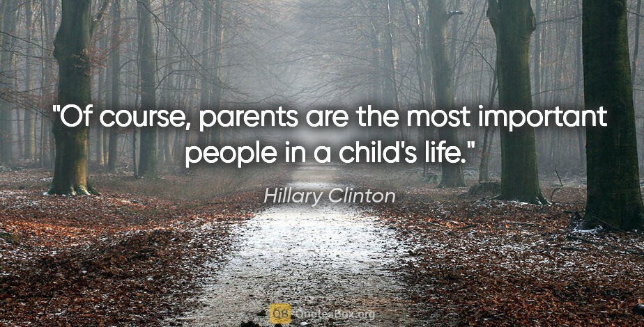 Hillary Clinton quote: "Of course, parents are the most important people in a child's..."