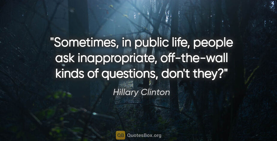 Hillary Clinton quote: "Sometimes, in public life, people ask inappropriate,..."