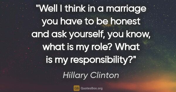 Hillary Clinton quote: "Well I think in a marriage you have to be honest and ask..."