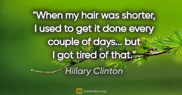 Hillary Clinton quote: "When my hair was shorter, I used to get it done every couple..."