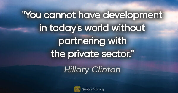 Hillary Clinton quote: "You cannot have development in today's world without..."