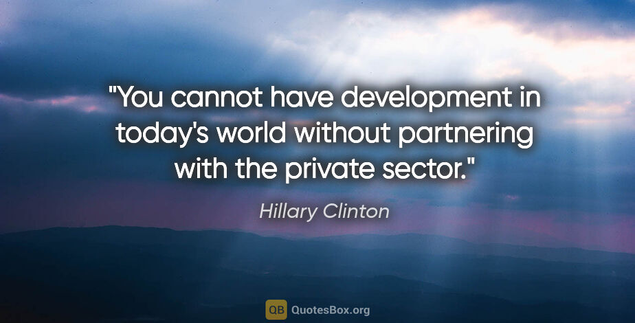 Hillary Clinton quote: "You cannot have development in today's world without..."
