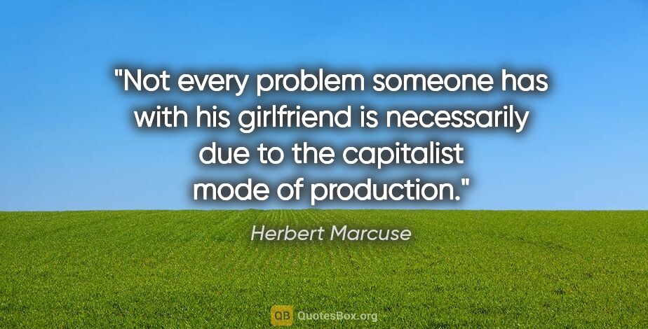 Herbert Marcuse quote: "Not every problem someone has with his girlfriend is..."