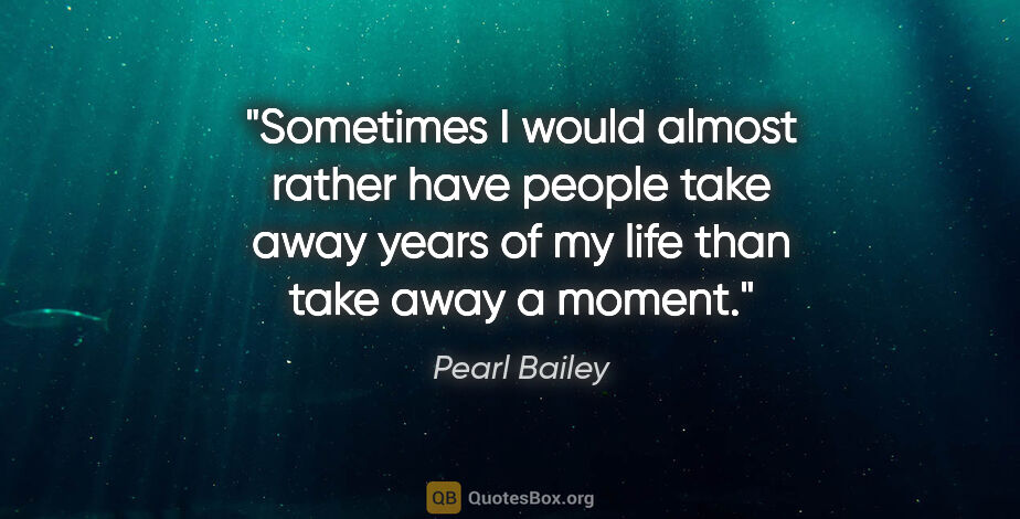 Pearl Bailey quote: "Sometimes I would almost rather have people take away years of..."
