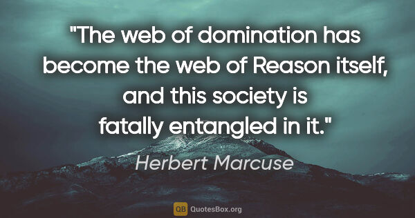 Herbert Marcuse quote: "The web of domination has become the web of Reason itself, and..."