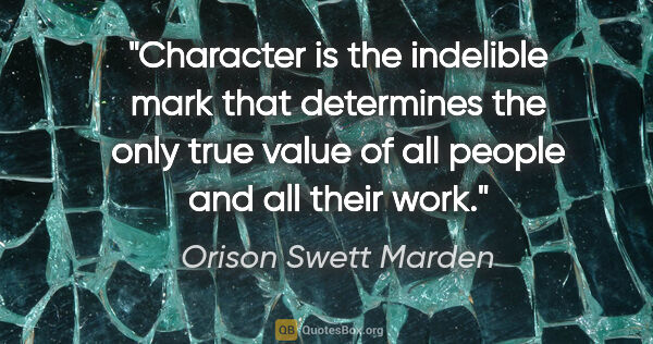 Orison Swett Marden quote: "Character is the indelible mark that determines the only true..."