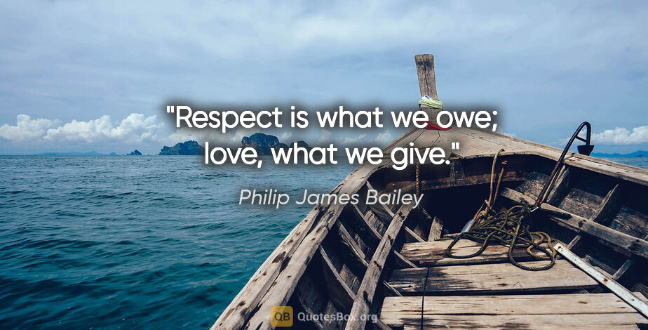 Philip James Bailey quote: "Respect is what we owe; love, what we give."