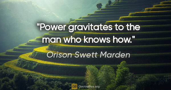 Orison Swett Marden quote: "Power gravitates to the man who knows how."