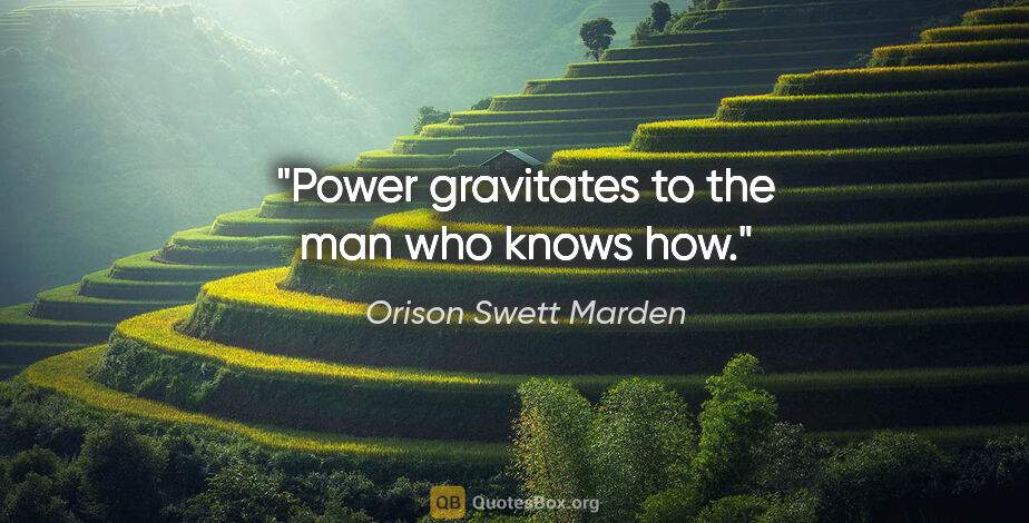 Orison Swett Marden quote: "Power gravitates to the man who knows how."