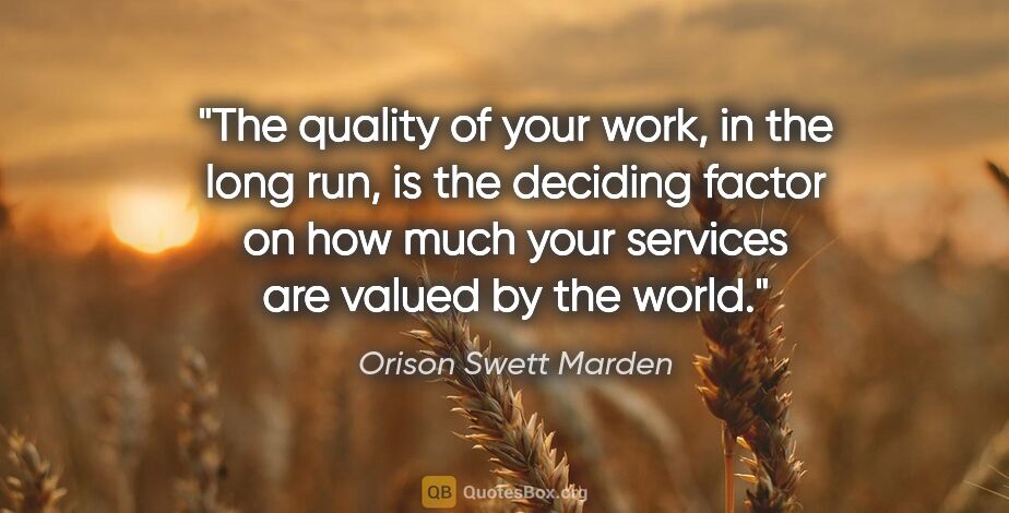 Orison Swett Marden quote: "The quality of your work, in the long run, is the deciding..."