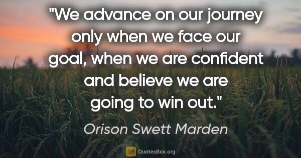 Orison Swett Marden quote: "We advance on our journey only when we face our goal, when we..."