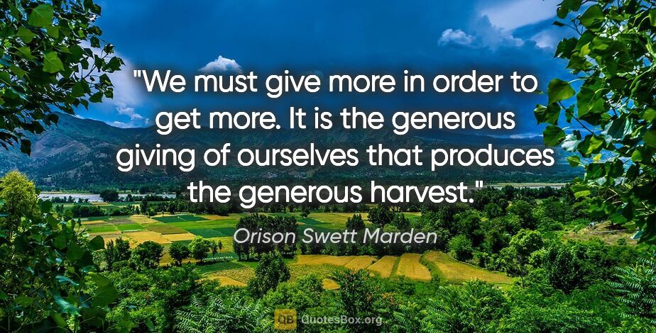 Orison Swett Marden quote: "We must give more in order to get more. It is the generous..."