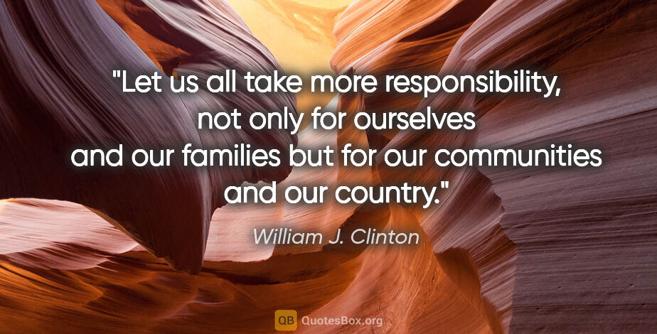 William J. Clinton quote: "Let us all take more responsibility, not only for ourselves..."