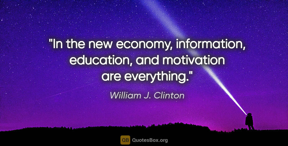 William J. Clinton quote: "In the new economy, information, education, and motivation are..."