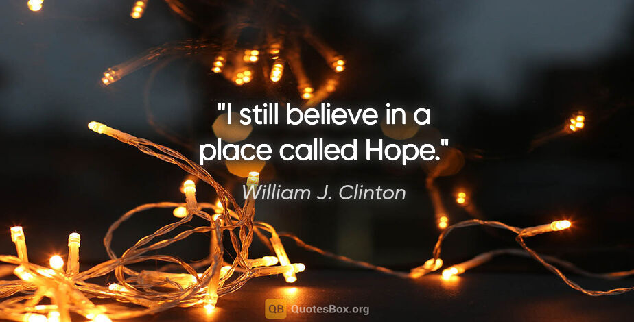William J. Clinton quote: "I still believe in a place called Hope."