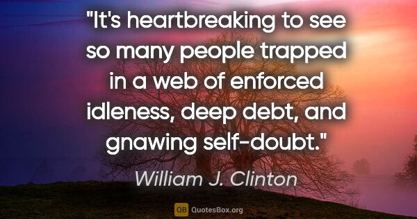 William J. Clinton quote: "It's heartbreaking to see so many people trapped in a web of..."