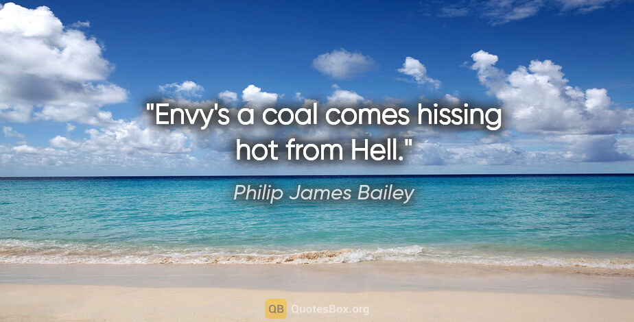 Philip James Bailey quote: "Envy's a coal comes hissing hot from Hell."