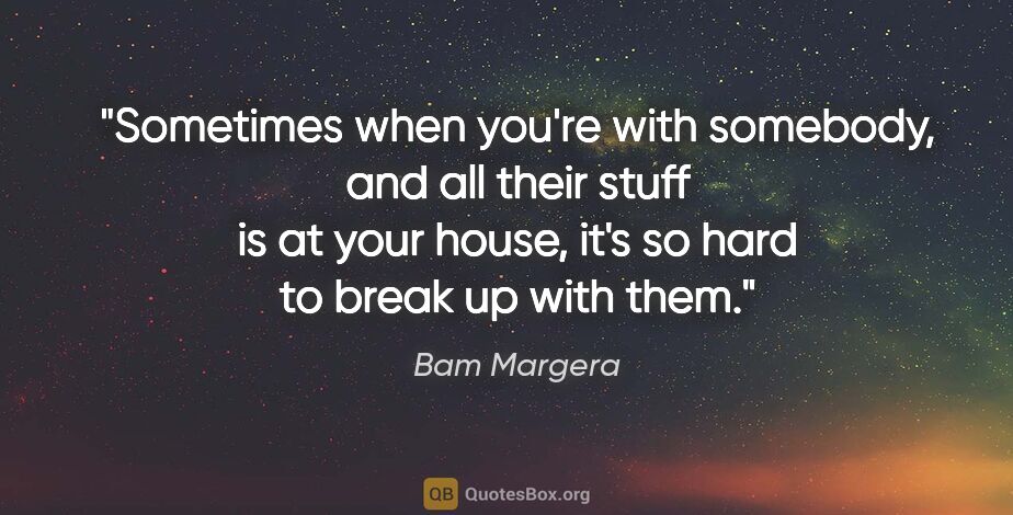 Bam Margera quote: "Sometimes when you're with somebody, and all their stuff is at..."