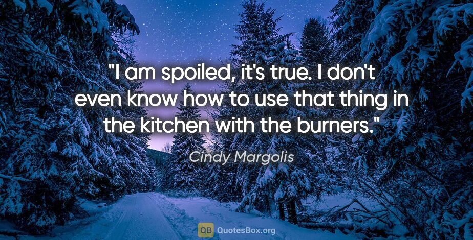 Cindy Margolis quote: "I am spoiled, it's true. I don't even know how to use that..."