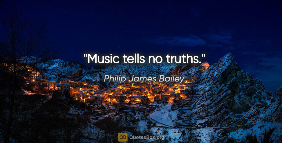 Philip James Bailey quote: "Music tells no truths."