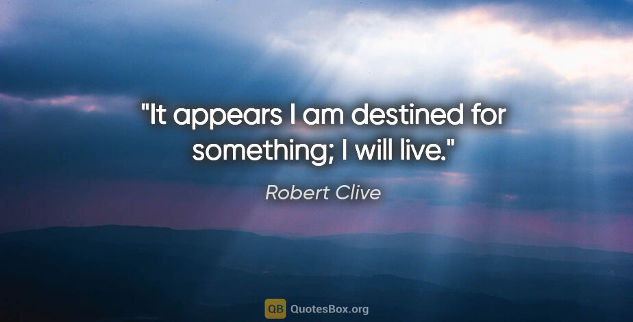 Robert Clive quote: "It appears I am destined for something; I will live."