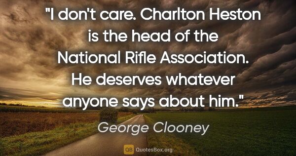 George Clooney quote: "I don't care. Charlton Heston is the head of the National..."