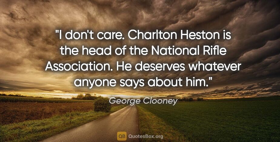 George Clooney quote: "I don't care. Charlton Heston is the head of the National..."