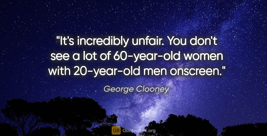 George Clooney quote: "It's incredibly unfair. You don't see a lot of 60-year-old..."