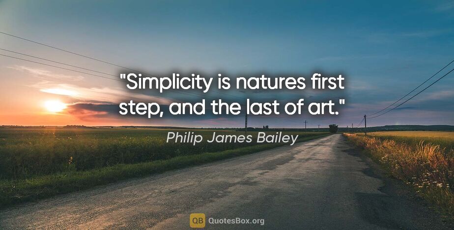Philip James Bailey quote: "Simplicity is natures first step, and the last of art."