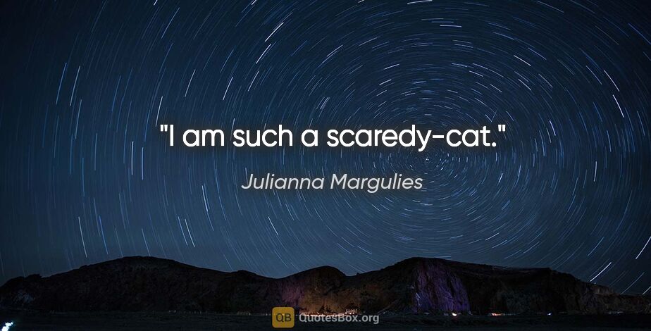Julianna Margulies quote: "I am such a scaredy-cat."