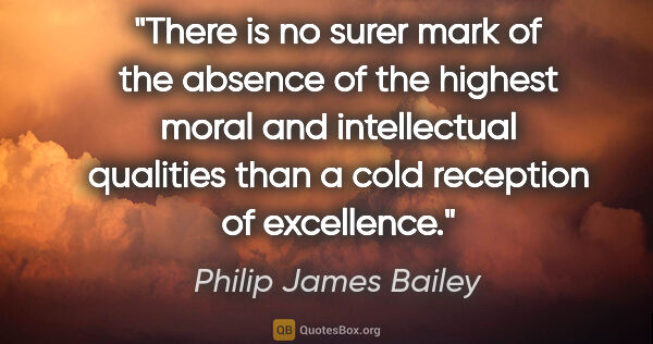 Philip James Bailey quote: "There is no surer mark of the absence of the highest moral and..."