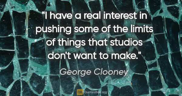 George Clooney quote: "I have a real interest in pushing some of the limits of things..."