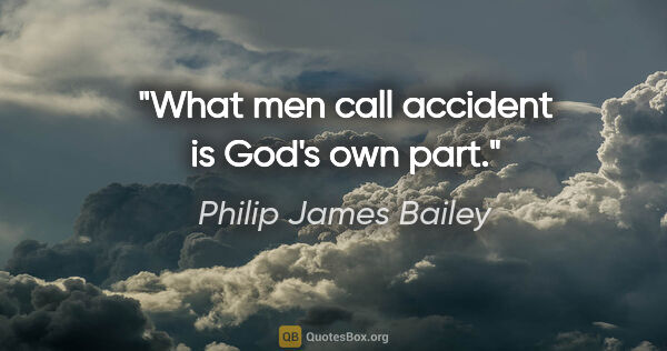 Philip James Bailey quote: "What men call accident is God's own part."