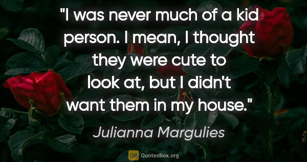 Julianna Margulies quote: "I was never much of a kid person. I mean, I thought they were..."