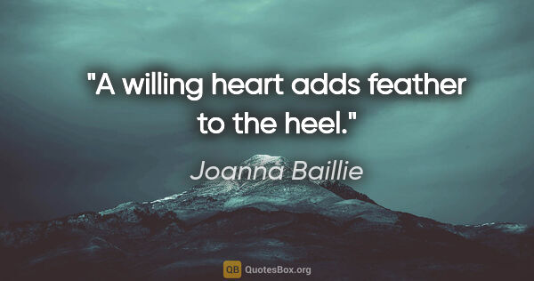 Joanna Baillie quote: "A willing heart adds feather to the heel."