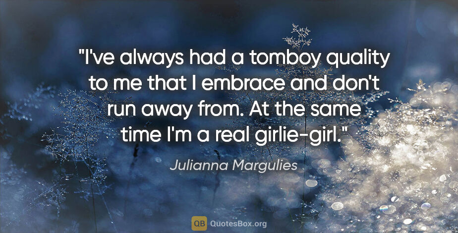 Julianna Margulies quote: "I've always had a tomboy quality to me that I embrace and..."