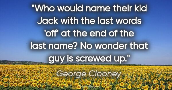 George Clooney quote: "Who would name their kid Jack with the last words 'off' at the..."