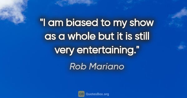 Rob Mariano quote: "I am biased to my show as a whole but it is still very..."