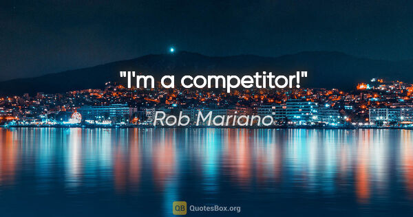 Rob Mariano quote: "I'm a competitor!"