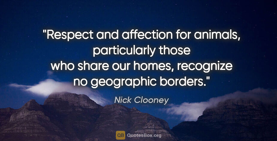 Nick Clooney quote: "Respect and affection for animals, particularly those who..."