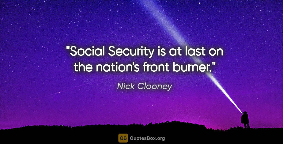 Nick Clooney quote: "Social Security is at last on the nation's front burner."