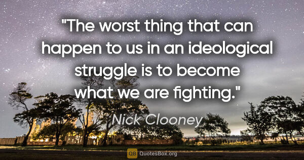 Nick Clooney quote: "The worst thing that can happen to us in an ideological..."