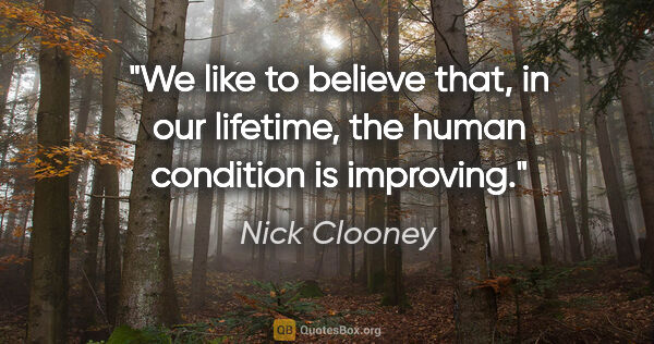 Nick Clooney quote: "We like to believe that, in our lifetime, the human condition..."