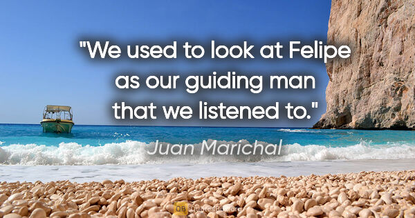 Juan Marichal quote: "We used to look at Felipe as our guiding man that we listened to."