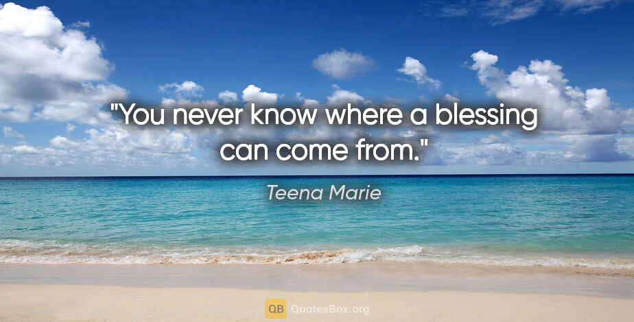 Teena Marie quote: "You never know where a blessing can come from."