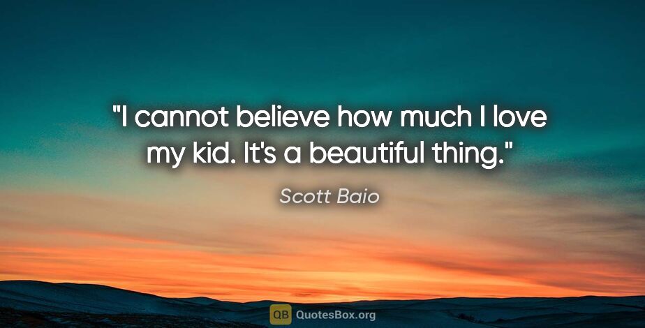 Scott Baio quote: "I cannot believe how much I love my kid. It's a beautiful thing."