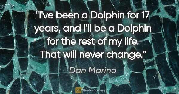 Dan Marino quote: "I've been a Dolphin for 17 years, and I'll be a Dolphin for..."