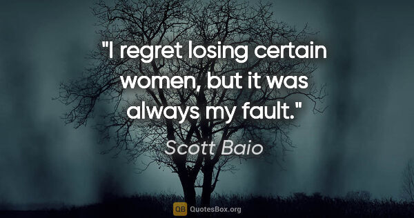 Scott Baio quote: "I regret losing certain women, but it was always my fault."