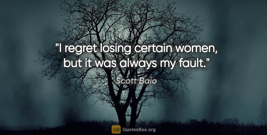 Scott Baio quote: "I regret losing certain women, but it was always my fault."